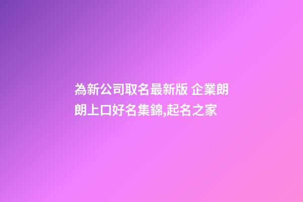 為新公司取名最新版 企業朗朗上口好名集錦,起名之家-第1張-公司起名-玄機派